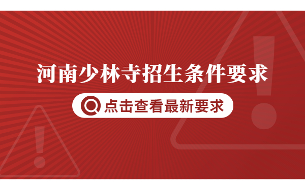 河南少林招生條件要求是什么?少林什么時候報名?